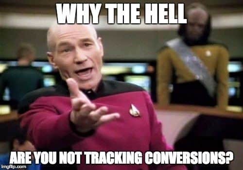 Meme of Star Trek with the text: Why the hell are you not tracking conversions?